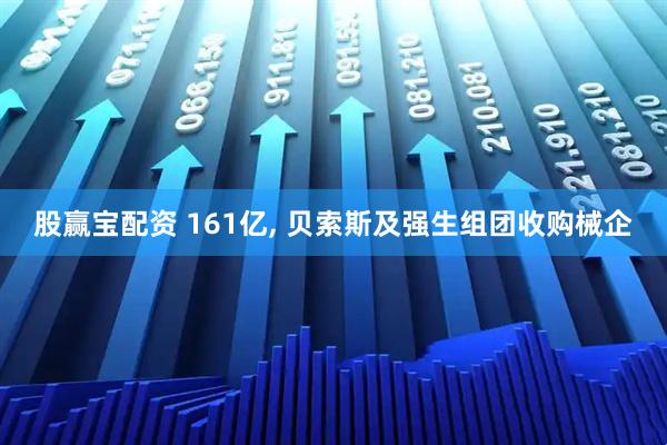 股赢宝配资 161亿, 贝索斯及强生组团收购械企