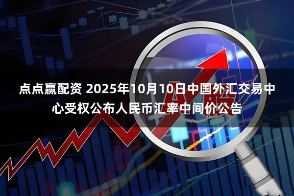 点点赢配资 2025年10月10日中国外汇交易中心受权公布人民币汇率中间价公告
