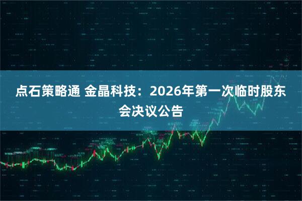 点石策略通 金晶科技：2026年第一次临时股东会决议公告