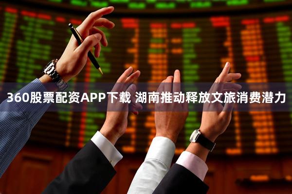 360股票配资APP下载 湖南推动释放文旅消费潜力