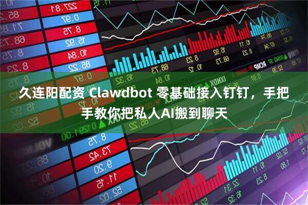 久连阳配资 Clawdbot 零基础接入钉钉，手把手教你把私人AI搬到聊天