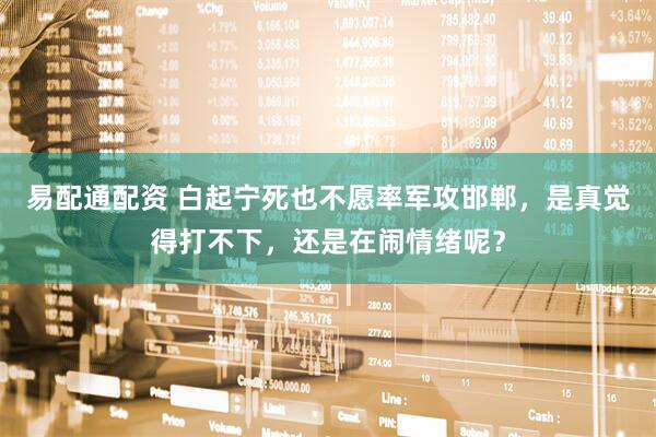 易配通配资 白起宁死也不愿率军攻邯郸，是真觉得打不下，还是在闹情绪呢？